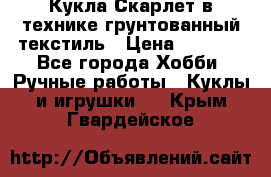 Кукла Скарлет в технике грунтованный текстиль › Цена ­ 4 000 - Все города Хобби. Ручные работы » Куклы и игрушки   . Крым,Гвардейское